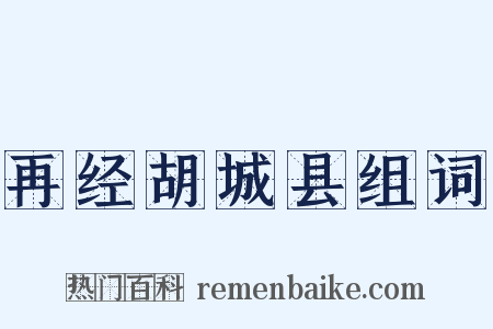 再经胡城县组词是什么意思的图片